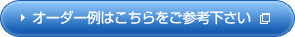 オーダー例はこちらをご参考下さい